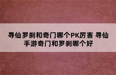 寻仙罗刹和奇门哪个PK厉害 寻仙手游奇门和罗刹哪个好